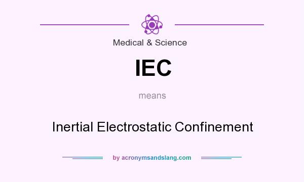 What does IEC mean? It stands for Inertial Electrostatic Confinement
