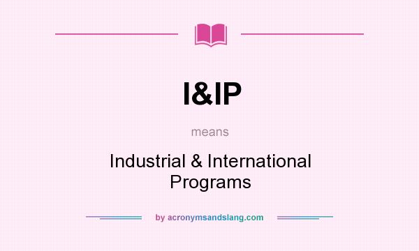 What does I&IP mean? It stands for Industrial & International Programs