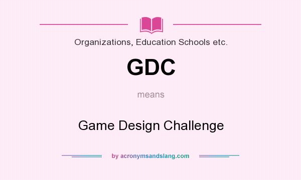 What does GDC mean? It stands for Game Design Challenge