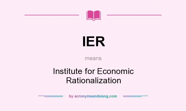 What does IER mean? It stands for Institute for Economic Rationalization