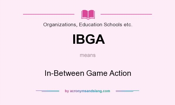 What does IBGA mean? It stands for In-Between Game Action