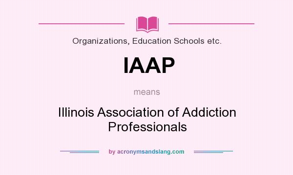 What does IAAP mean? It stands for Illinois Association of Addiction Professionals