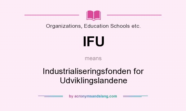 What does IFU mean? It stands for Industrialiseringsfonden for Udviklingslandene