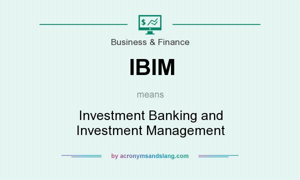 What does IBIM mean? It stands for Investment Banking and Investment Management