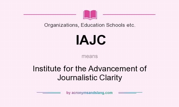 What does IAJC mean? It stands for Institute for the Advancement of Journalistic Clarity
