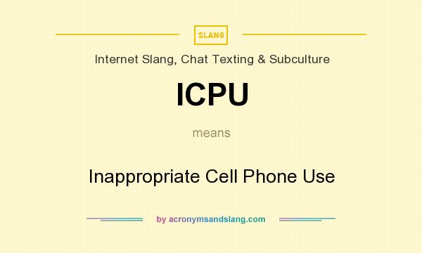 What does ICPU mean? It stands for Inappropriate Cell Phone Use