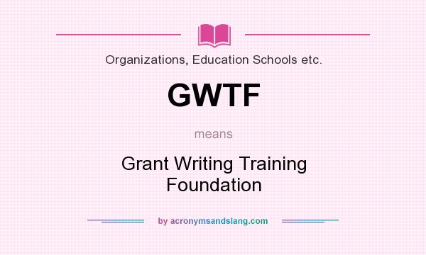What does GWTF mean? It stands for Grant Writing Training Foundation