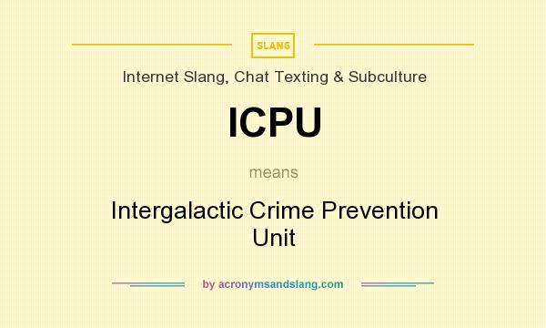 What does ICPU mean? It stands for Intergalactic Crime Prevention Unit