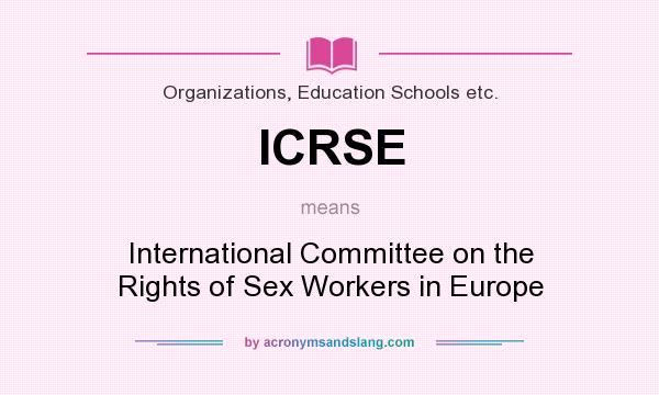 What does ICRSE mean? It stands for International Committee on the Rights of Sex Workers in Europe