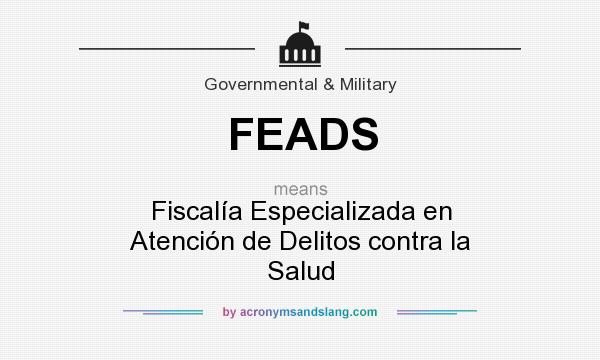 What does FEADS mean? It stands for Fiscalía Especializada en Atención de Delitos contra la Salud