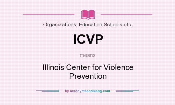 What does ICVP mean? It stands for Illinois Center for Violence Prevention