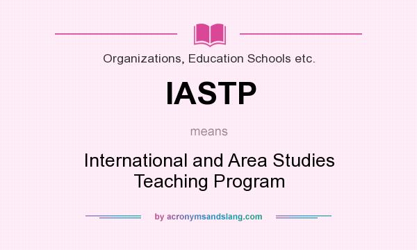 What does IASTP mean? It stands for International and Area Studies Teaching Program