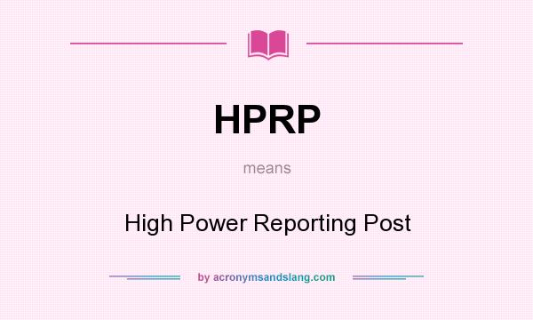 What does HPRP mean? It stands for High Power Reporting Post