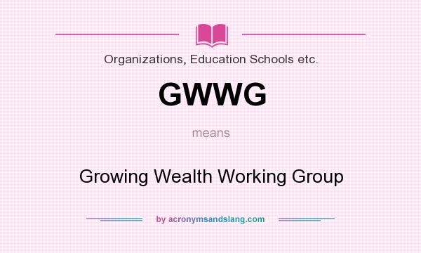 What does GWWG mean? It stands for Growing Wealth Working Group