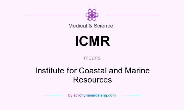 What does ICMR mean? It stands for Institute for Coastal and Marine Resources
