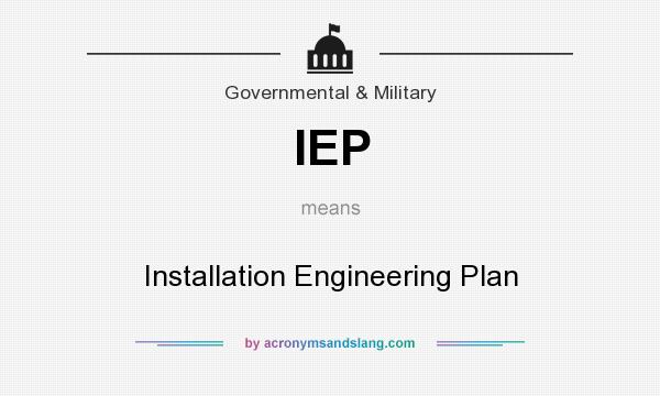 What does IEP mean? It stands for Installation Engineering Plan