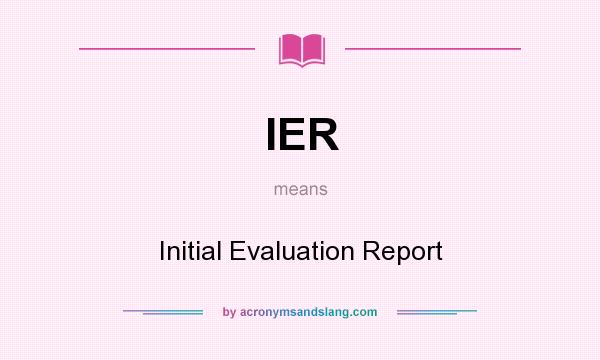 What does IER mean? It stands for Initial Evaluation Report