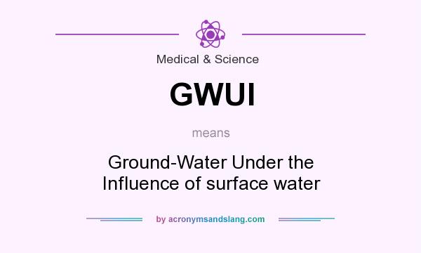 What does GWUI mean? It stands for Ground-Water Under the Influence of surface water