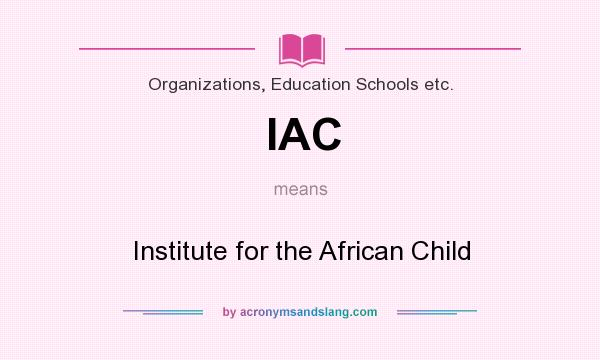 What does IAC mean? It stands for Institute for the African Child