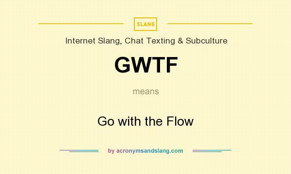 What does GWTF mean? It stands for Go with the Flow
