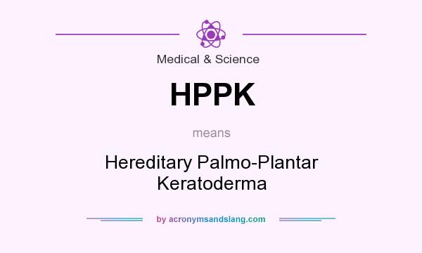 What does HPPK mean? It stands for Hereditary Palmo-Plantar Keratoderma