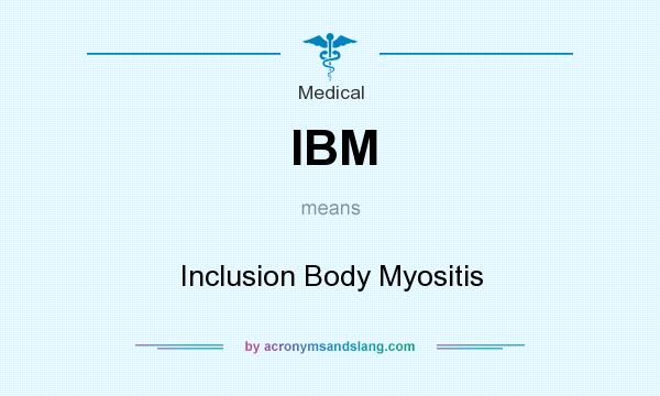 What does IBM mean? It stands for Inclusion Body Myositis