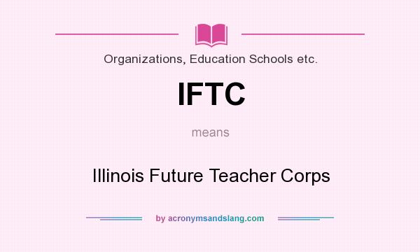 What does IFTC mean? It stands for Illinois Future Teacher Corps