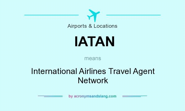 What does IATAN mean? It stands for International Airlines Travel Agent Network