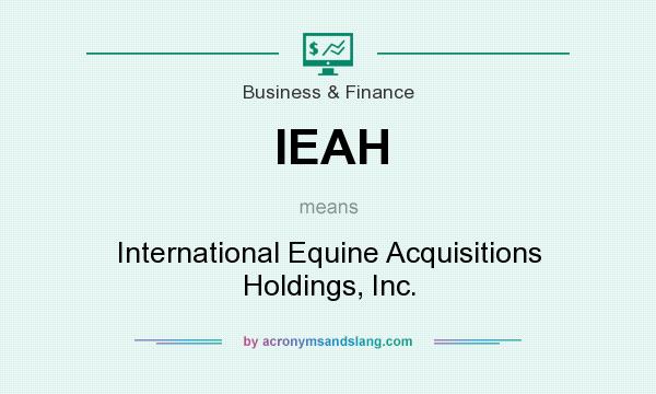 What does IEAH mean? It stands for International Equine Acquisitions Holdings, Inc.