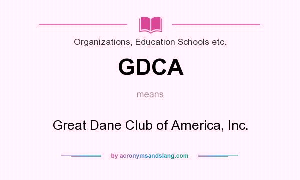 What does GDCA mean? It stands for Great Dane Club of America, Inc.