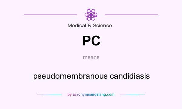 What does PC mean? It stands for pseudomembranous candidiasis