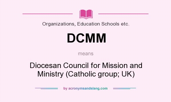 What does DCMM mean? It stands for Diocesan Council for Mission and Ministry (Catholic group; UK)