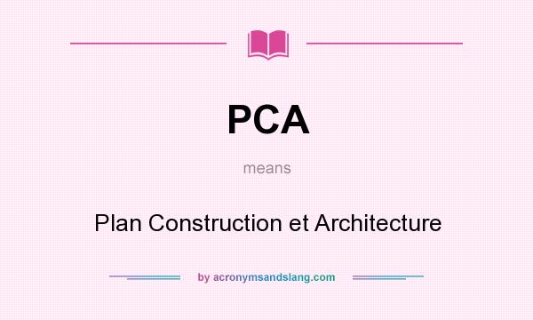What does PCA mean? It stands for Plan Construction et Architecture