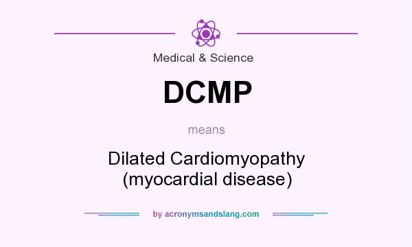 What does DCMP mean? It stands for Dilated Cardiomyopathy (myocardial disease)