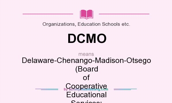What does DCMO mean? It stands for Delaware-Chenango-Madison-Otsego (Board of Cooperative Educational Services; New York)