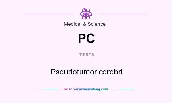 What does PC mean? It stands for Pseudotumor cerebri