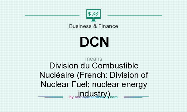What does DCN mean? It stands for Division du Combustible Nucléaire (French: Division of Nuclear Fuel; nuclear energy industry)