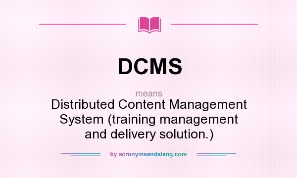 What does DCMS mean? It stands for Distributed Content Management System (training management and delivery solution.)