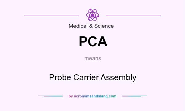 What does PCA mean? It stands for Probe Carrier Assembly