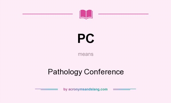 What does PC mean? It stands for Pathology Conference