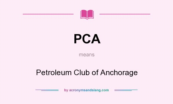 What does PCA mean? It stands for Petroleum Club of Anchorage