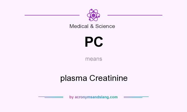What does PC mean? It stands for plasma Creatinine