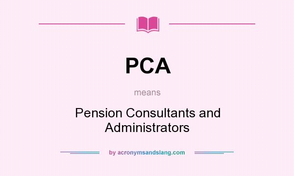 What does PCA mean? It stands for Pension Consultants and Administrators