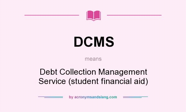 What does DCMS mean? It stands for Debt Collection Management Service (student financial aid)