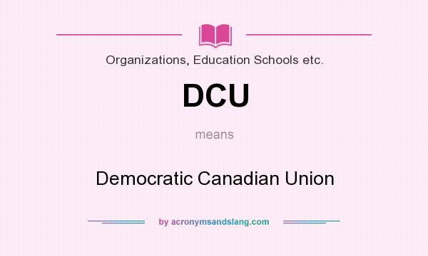What does DCU mean? It stands for Democratic Canadian Union