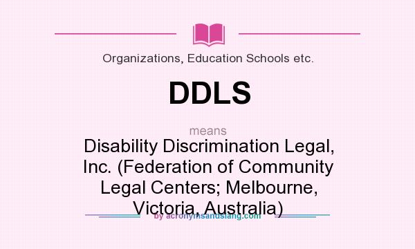 What does DDLS mean? It stands for Disability Discrimination Legal, Inc. (Federation of Community Legal Centers; Melbourne, Victoria, Australia)