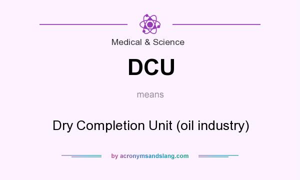 What does DCU mean? It stands for Dry Completion Unit (oil industry)
