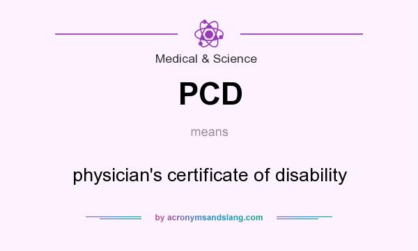 What does PCD mean? It stands for physician`s certificate of disability