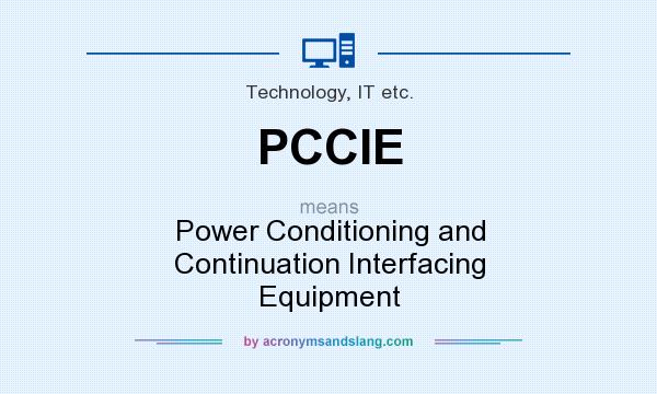 What does PCCIE mean? It stands for Power Conditioning and Continuation Interfacing Equipment