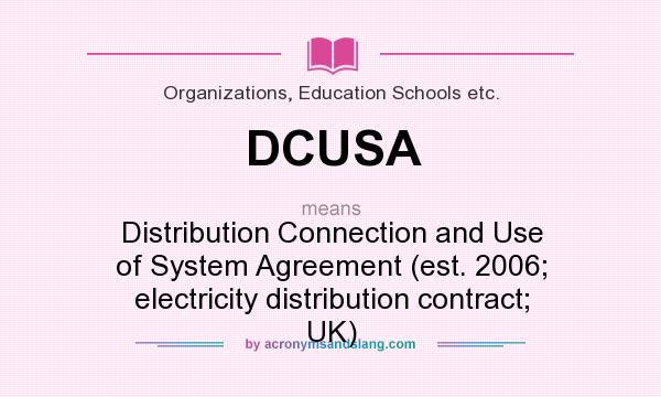 What does DCUSA mean? It stands for Distribution Connection and Use of System Agreement (est. 2006; electricity distribution contract; UK)